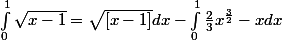 \int_{0}^{1}{} \sqrt{x-1}= \sqrt{[x-1]} dx - \int_{0}^{1}{} \frac{2}{3}x ^\frac{3}{2}- x dx